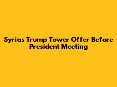 Syria's Trump Tower Offer Before President Meeting