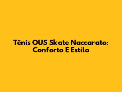 Tênis OUS Skate Naccarato: Conforto E Estilo
