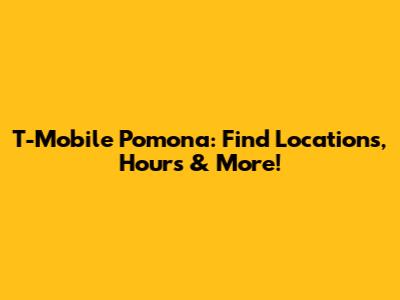 T-Mobile Pomona: Find Locations, Hours & More!