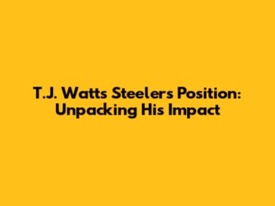 T.J. Watt's Steelers Position: Unpacking His Impact
