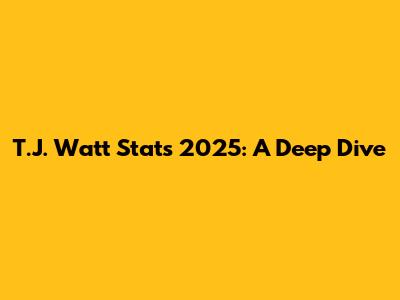 T.J. Watt Stats 2025: A Deep Dive
