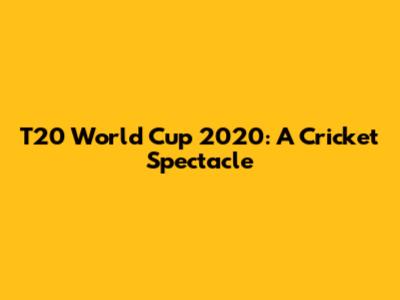 T20 World Cup 2020: A Cricket Spectacle