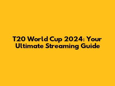 T20 World Cup 2024: Your Ultimate Streaming Guide