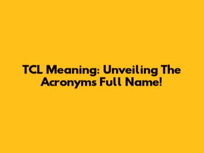 TCL Meaning: Unveiling The Acronym's Full Name!