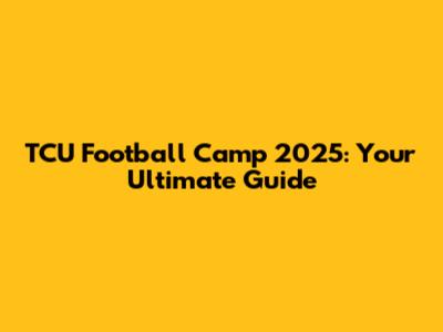 TCU Football Camp 2025: Your Ultimate Guide