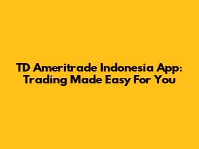 TD Ameritrade Indonesia App: Trading Made Easy For You