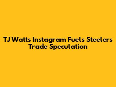 TJ Watt's Instagram Fuels Steelers Trade Speculation
