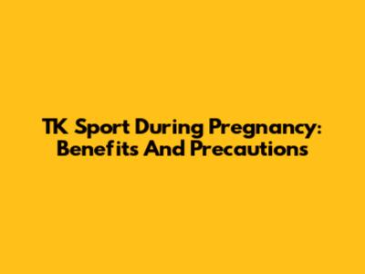 TK Sport During Pregnancy: Benefits And Precautions