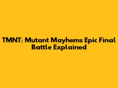 TMNT: Mutant Mayhem's Epic Final Battle Explained