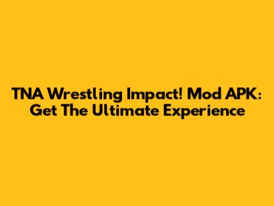 TNA Wrestling Impact! Mod APK: Get The Ultimate Experience