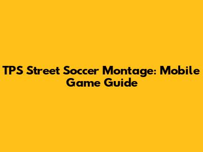 TPS Street Soccer Montage: Mobile Game Guide