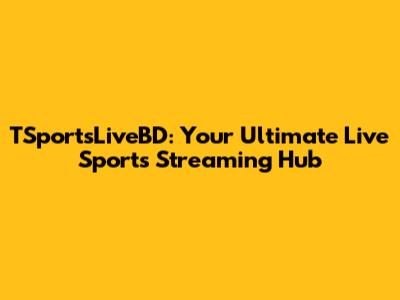 TSportsLiveBD: Your Ultimate Live Sports Streaming Hub