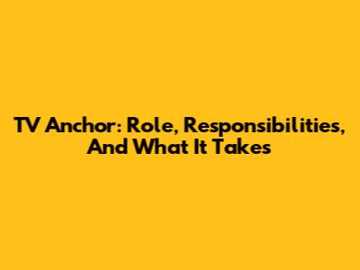 TV Anchor: Role, Responsibilities, And What It Takes