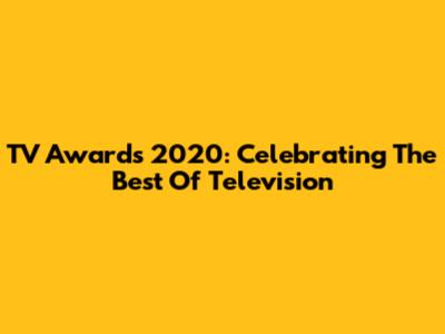 TV Awards 2020: Celebrating The Best Of Television