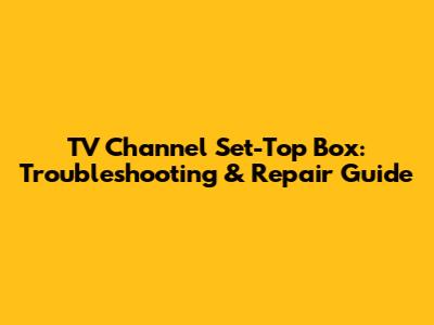 TV Channel Set-Top Box: Troubleshooting & Repair Guide