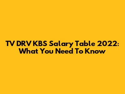 TV DRV KBS Salary Table 2022: What You Need To Know