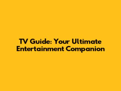 TV Guide: Your Ultimate Entertainment Companion