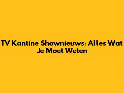 TV Kantine Shownieuws: Alles Wat Je Moet Weten