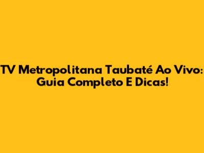 TV Metropolitana Taubaté Ao Vivo: Guia Completo E Dicas!