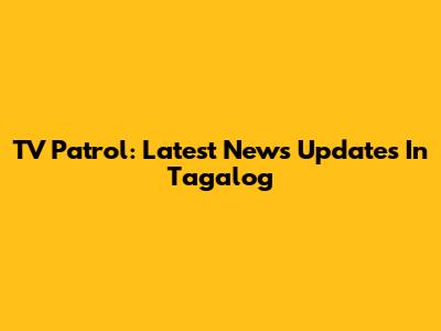 TV Patrol: Latest News Updates In Tagalog