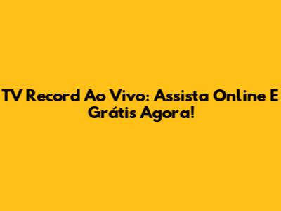 TV Record Ao Vivo: Assista Online E Grátis Agora!