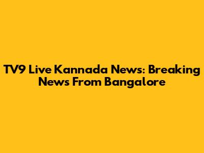 TV9 Live Kannada News: Breaking News From Bangalore