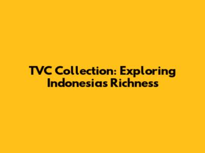 TVC Collection: Exploring Indonesia's Richness