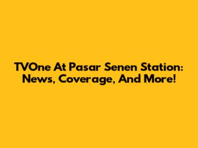TVOne At Pasar Senen Station: News, Coverage, And More!