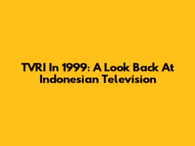 TVRI In 1999: A Look Back At Indonesian Television