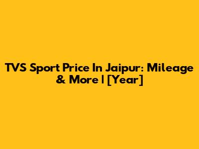 TVS Sport Price In Jaipur: Mileage & More | [Year]