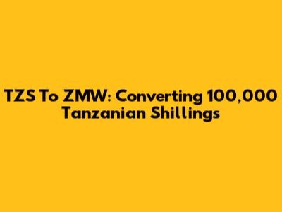 TZS To ZMW: Converting 100,000 Tanzanian Shillings