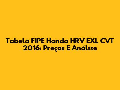 Tabela FIPE Honda HRV EXL CVT 2016: Preços E Análise