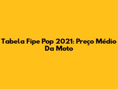 Tabela Fipe Pop 2021: Preço Médio Da Moto