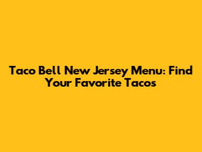 Taco Bell New Jersey Menu: Find Your Favorite Tacos