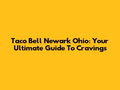 Taco Bell Newark Ohio: Your Ultimate Guide To Cravings
