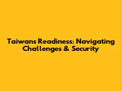 Taiwan's Readiness: Navigating Challenges & Security