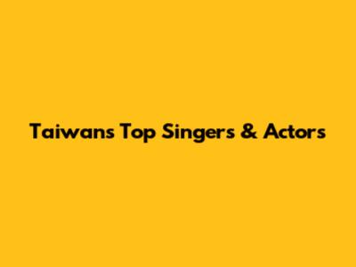 Taiwan's Top Singers & Actors