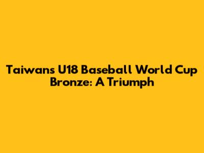 Taiwan's U18 Baseball World Cup Bronze: A Triumph