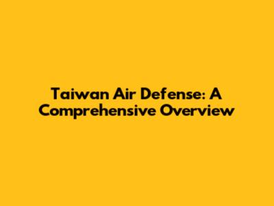 Taiwan Air Defense: A Comprehensive Overview