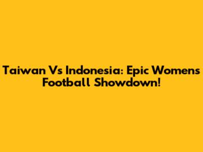 Taiwan Vs Indonesia: Epic Women's Football Showdown!
