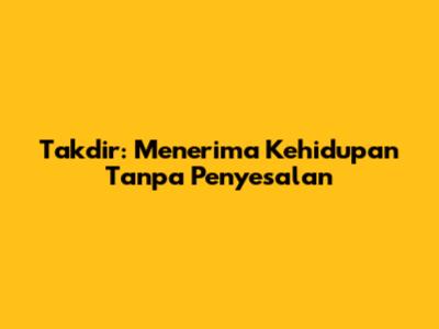 Takdir: Menerima Kehidupan Tanpa Penyesalan