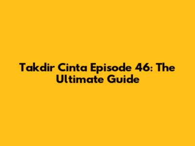 Takdir Cinta Episode 46: The Ultimate Guide