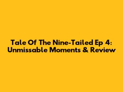 Tale Of The Nine-Tailed Ep 4: Unmissable Moments & Review
