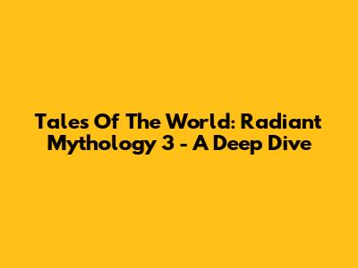 Tales Of The World: Radiant Mythology 3 - A Deep Dive