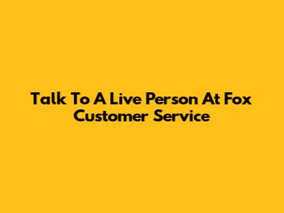 Talk To A Live Person At Fox Customer Service