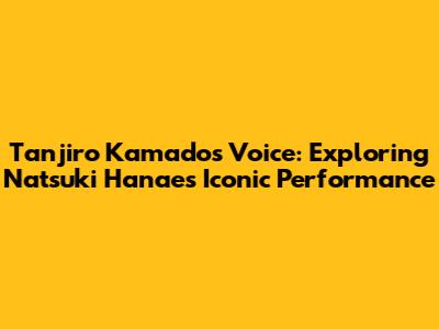 Tanjiro Kamado's Voice: Exploring Natsuki Hanae's Iconic Performance