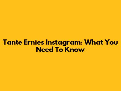 Tante Ernie's Instagram: What You Need To Know