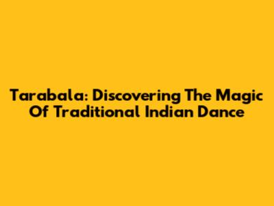 Tarabala: Discovering The Magic Of Traditional Indian Dance