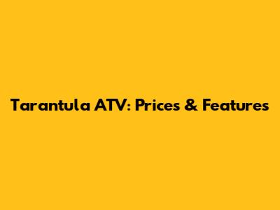 Tarantula ATV: Prices & Features