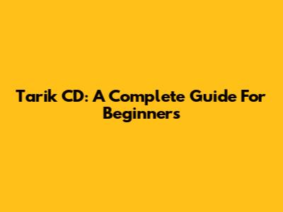 Tarik CD: A Complete Guide For Beginners